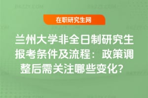 2026蘭州大學(xué)非全日制研究生報(bào)考條件及流程：政策調(diào)整后需關(guān)注哪些變化？