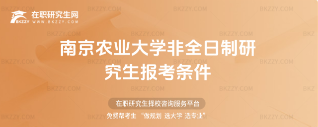 南京農(nóng)業(yè)大學(xué)非全日制研究生報(bào)考條件 南京農(nóng)業(yè)大學(xué)非全日制研究生報(bào)考條件