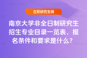 2026年南京大學非全日制研究生招生專業目錄一覽表,報名條件和要求是什么?