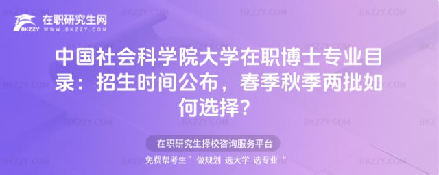 中國社會科學院大學在職博士專業目錄:2026年招生時間公布,春季秋季兩批如何選擇?