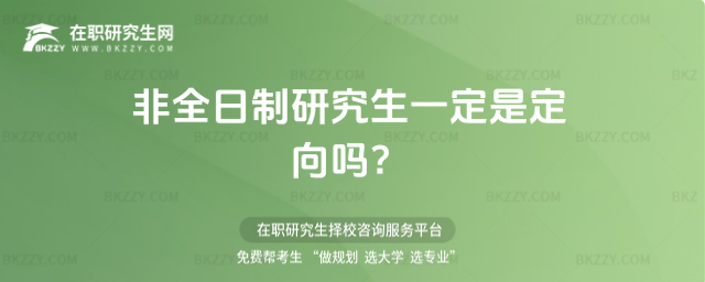 非全日制研究生一定是定向嗎? 非全日制研究生一定是定向嗎?