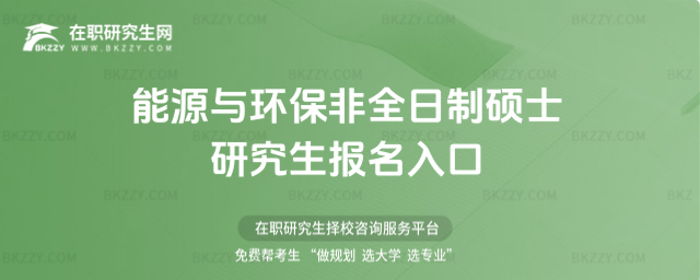 能源與環(huán)保非全日制碩士研究生報名入口 能源與環(huán)保非全日制碩士研究生報名入口