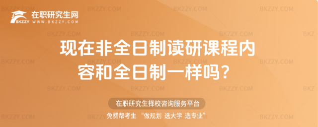 現在非全日制讀研課程內容和全日制一樣嗎 現在非全日制讀研課程內容和全日制一樣嗎