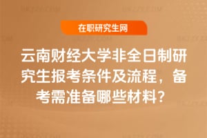 2026年云南財經大學非全日制研究生報考條件及流程，備考需準備哪些材料？