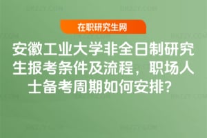 2026年安徽工業大學非全日制研究生報考條件及流程，職場人士備考周期如何安排？