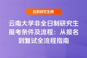 2026云南大學非全日制研究生報考條件及流程：從報名到復試全流程指南