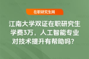 2026江南大學雙證在職研究生學費3萬，人工智能專業對技術提升有幫助嗎？