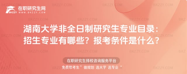 湖南大學非全日制研究生專業目錄:2026年招生專業有哪些?報考條件是什么?
