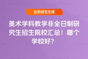 美術學科教學非全日制研究生招生院校匯總！哪個學校好？