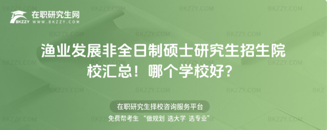漁業發展非全日制碩士研究生招生院校匯總!哪個學校好? 漁業發展非全日制碩士研究生招生院校匯總!哪個學校好?