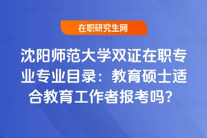 2026沈陽師范大學雙證在職專業專業目錄：教育碩士適合教育工作者報考嗎？
