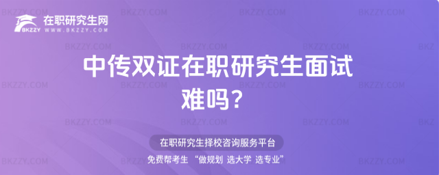 中傳雙證在職研究生面試難嗎?