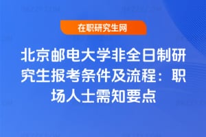 2026年北京郵電大學非全日制研究生報考條件及流程：職場人士需知要點
