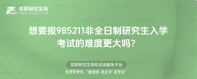 2026年想要報985211非全日制研究生入學考試的難度更大嗎?