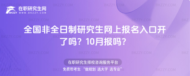 2026全國(guó)非全日制研究生網(wǎng)上報(bào)名入口開(kāi)了嗎?10月報(bào)嗎?