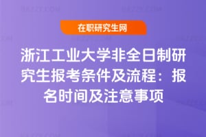 浙江工業(yè)大學(xué)非全日制研究生報考條件及流程：2026年報名時間及注意事項