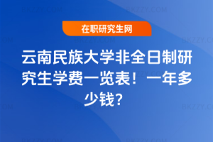 云南民族大學非全日制研究生學費一覽表2026年!一年多少錢?