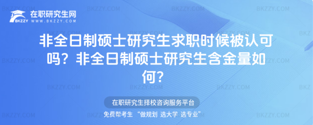 2026年非全日制碩士研究生求職時候被認可嗎?非全日制碩士研究生含金量如何?