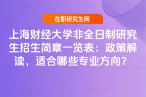 上海財經大學非全日制研究生招生簡章一覽表：2026年政策解讀，適合哪些專業方向？