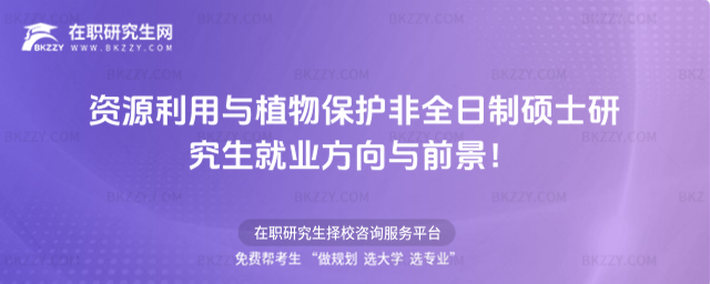 資源利用與植物保護(hù)非全日制碩士研究生就業(yè)方向與前景 資源利用與植物保護(hù)非全日制碩士研究生就業(yè)方向與前景