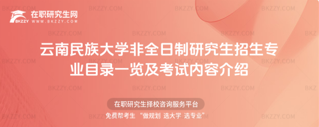 云南民族大學(xué)非全日制研究生招生專業(yè)目錄一覽及考試內(nèi)容介紹