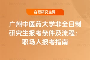 2026年廣州中醫藥大學非全日制研究生報考條件及流程：職場人報考指南