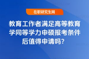 教育工作者滿(mǎn)足高等教育學(xué)同等學(xué)力申碩報(bào)考條件后值得申請(qǐng)嗎？
