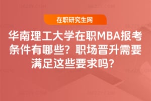 2026華南理工大學在職MBA報考條件有哪些？職場晉升需要滿足這些要求嗎？