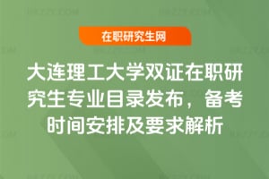 大連理工大學雙證在職研究生專業(yè)目錄發(fā)布，2026年備考時間安排及要求解析