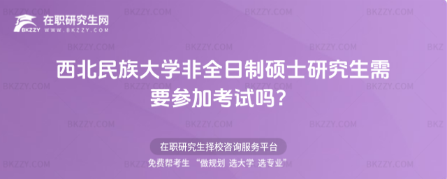 西北民族大學非全日制碩士研究生需要參加考試 西北民族大學非全日制碩士研究生需要參加考試