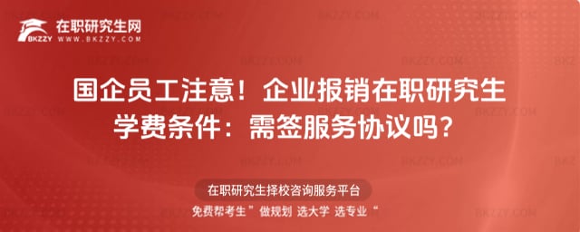 國企員工注意!企業報銷在職研究生學費條件:需簽服務協議嗎?