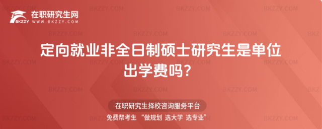 定向就業(yè)非全日制碩士研究生是單位出學(xué)費嗎?