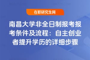 2026南昌大學非全日制報考報考條件及流程：自主創業者提升學歷的詳細步驟