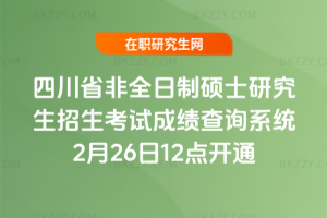2026年四川省非全日制碩士研究生招生考試成績查詢系統2月26日12點開通