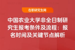 中國農業大學非全日制研究生報考條件及流程：2026年報名時間及關鍵節點解析