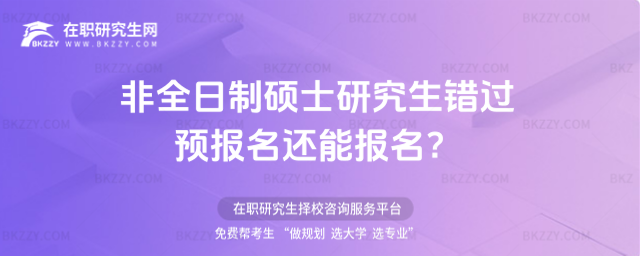 2026非全日制碩士研究生錯過預報名還能報名?