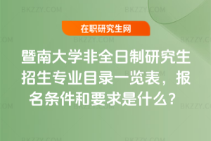 2026年暨南大學非全日制研究生招生專業目錄一覽表,報名條件和要求是什么?