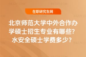 北京師范大學中外合作辦學碩士招生專業有哪些？2026水安全碩士學費多少？
