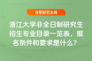 2026年浙江大學非全日制研究生招生專業目錄一覽表，報名條件和要求是什么？