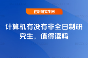 計算機有沒有非全日制研究生，值得讀嗎