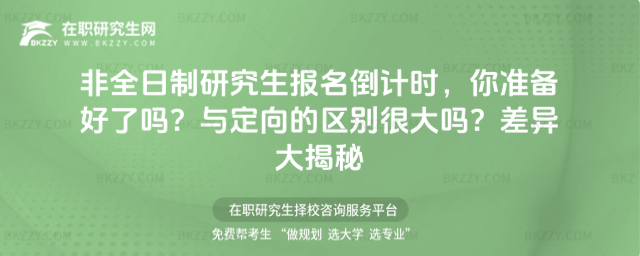 非全日制研究生報名倒計時,你準備好了嗎?與定向的區(qū)別很大嗎?差異大揭秘
