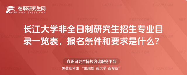 2026年長江大學非全日制研究生招生專業目錄一覽表,報名條件和要求是什么?