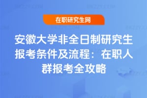 安徽大學(xué)非全日制研究生報(bào)考條件及流程：2026年在職人群報(bào)考全攻略