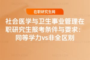 2026年社會醫(yī)學(xué)與衛(wèi)生事業(yè)管理在職研究生報考條件與要求：同等學(xué)力vs非全區(qū)別