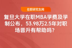 2026年復(fù)旦大學(xué)在職MBA學(xué)費(fèi)及學(xué)制公布，53.98萬2.5年對職場晉升有幫助嗎？
