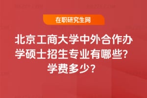 2026北京工商大學中外合作辦學碩士招生專業有哪些？學費多少？