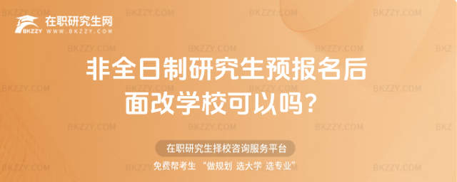 2026非全日制研究生預報名后面改學校可以嗎?