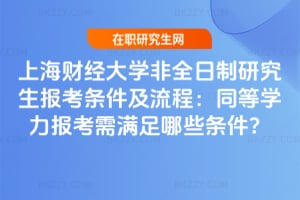 2026年上海財經(jīng)大學(xué)非全日制研究生報考條件及流程：同等學(xué)力報考需滿足哪些條件？