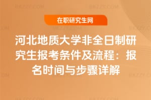 2026河北地質大學非全日制研究生報考條件及流程：報名時間與步驟詳解