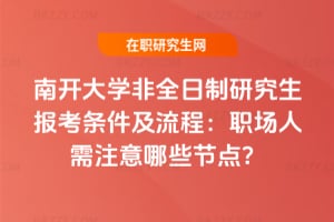 2026年南開大學非全日制研究生報考條件及流程：職場人需注意哪些節點？